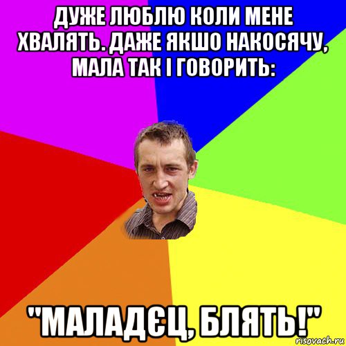 дуже люблю коли мене хвалять. даже якшо накосячу, мала так і говорить: "маладєц, блять!", Мем Чоткий паца