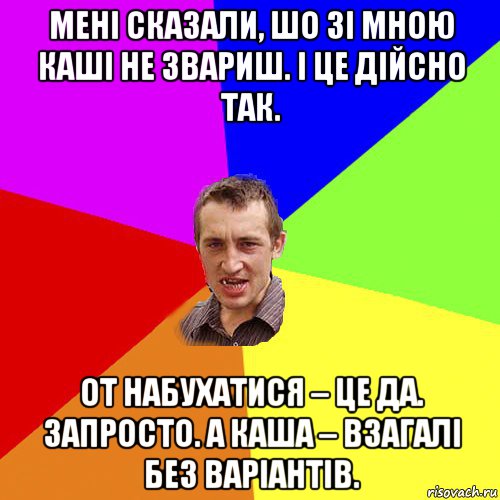 мені сказали, шо зі мною каші не звариш. і це дійсно так. от набухатися – це да. запросто. а каша – взагалі без варіантів., Мем Чоткий паца