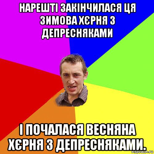 нарешті закінчилася ця зимова хєрня з депресняками і почалася весняна хєрня з депресняками., Мем Чоткий паца