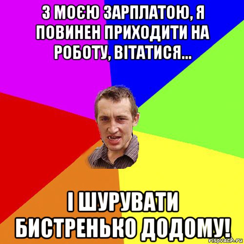 з моєю зарплатою, я повинен приходити на роботу, вітатися... і шурувати бистренько додому!, Мем Чоткий паца