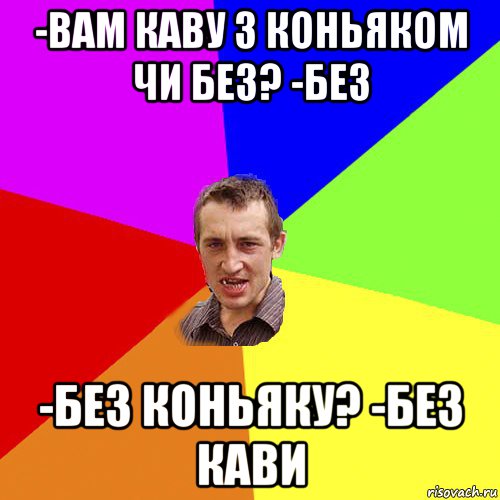 -вам каву з коньяком чи без? -без -без коньяку? -без кави, Мем Чоткий паца