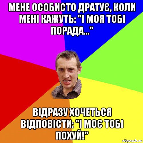 мене особисто дратує, коли мені кажуть: "і моя тобі порада..." відразу хочеться відповісти: "і моє тобі похуй!", Мем Чоткий паца