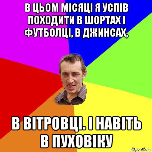 в цьом місяці я успів походити в шортах і футболці, в джинсах, в вітровці. і навіть в пуховіку, Мем Чоткий паца