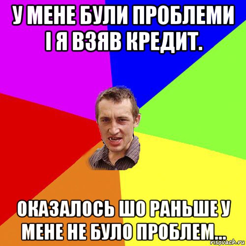 у мене були проблеми і я взяв кредит. оказалось шо раньше у мене не було проблем..., Мем Чоткий паца