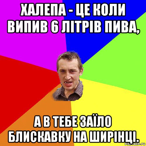 халепа - це коли випив 6 літрів пива, а в тебе заїло блискавку на ширінці., Мем Чоткий паца