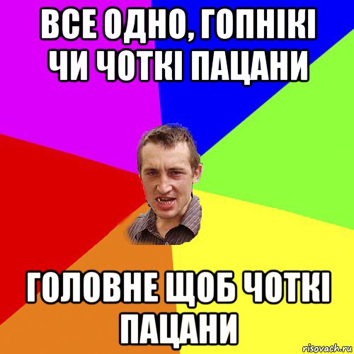 все одно, гопнікі чи чоткі пацани головне щоб чоткі пацани, Мем Чоткий паца