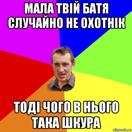 мала твій батя случайно не охотнік тоді чого в нього така шкура, Мем Чоткий паца