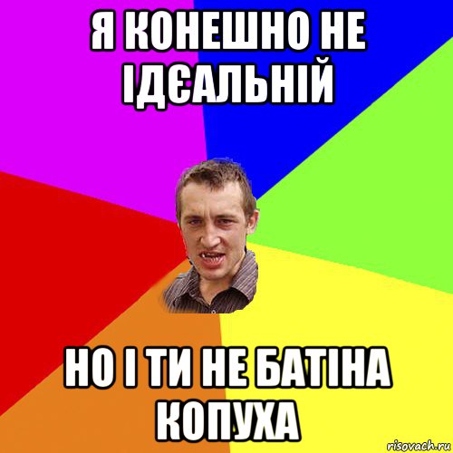 я конешно не ідєальній но і ти не батіна копуха, Мем Чоткий паца