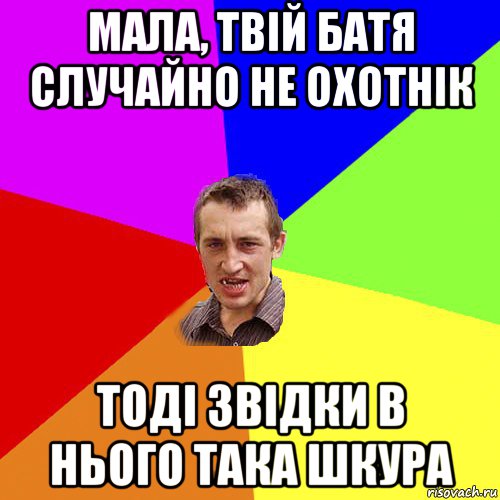 мала, твій батя случайно не охотнік тоді звідки в нього така шкура