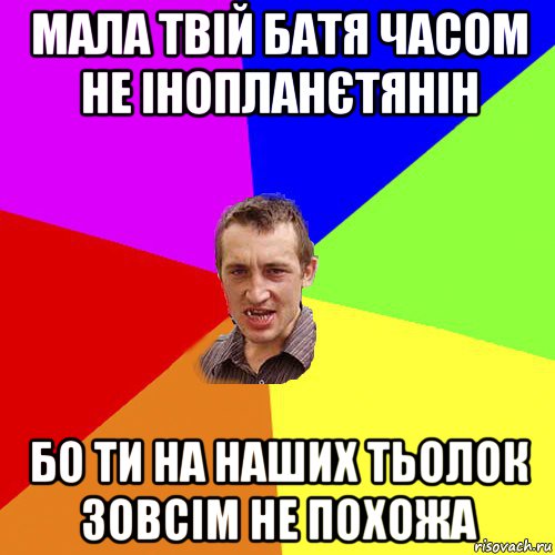 мала твій батя часом не інопланєтянін бо ти на наших тьолок зовсім не похожа, Мем Чоткий паца