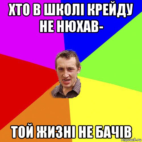 хто в школі крейду не нюхав- той жизні не бачів