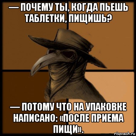 — почему ты, когда пьешь таблетки, пищишь? — потому что на упаковке написано: «после приема пищи»., Мем  Чума