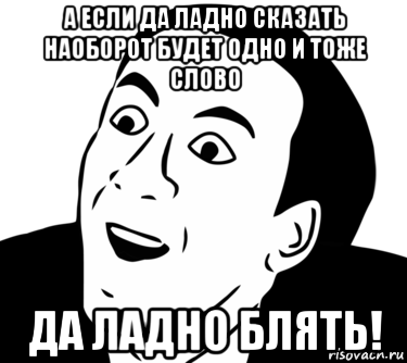 а если да ладно сказать наоборот будет одно и тоже слово да ладно блять!, Мем  Да ладно