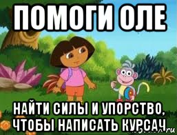 помоги оле найти силы и упорство, чтобы написать курсач, Мем Даша следопыт