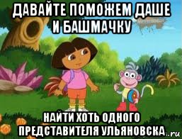 давайте поможем даше и башмачку найти хоть одного представителя ульяновска, Мем Даша следопыт