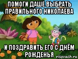 помоги даше выбрать правильного николаева и поздравить его с днём рожденья, Мем Даша следопыт