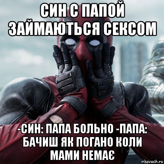 син с папой займаються сексом -син: папа больно -папа: бачиш як погано коли мами немає, Мем     Дэдпул