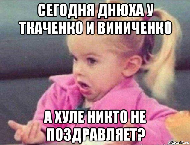 сегодня днюха у ткаченко и виниченко а хуле никто не поздравляет?, Мем   Девочка возмущается