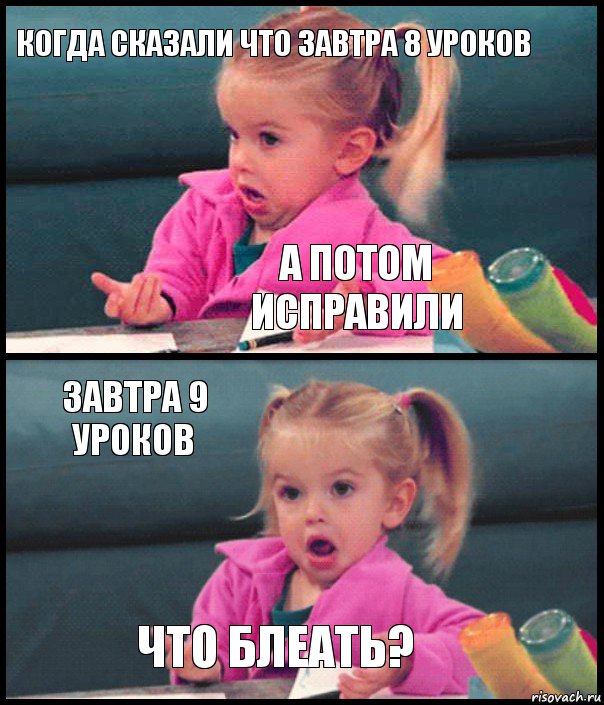 Когда сказали что завтра 8 уроков А потом исправили Завтра 9 уроков Что блеать?