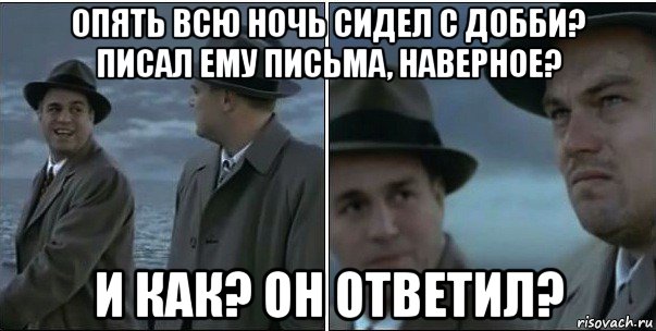 опять всю ночь сидел с добби? писал ему письма, наверное? и как? он ответил?, Мем ди каприо