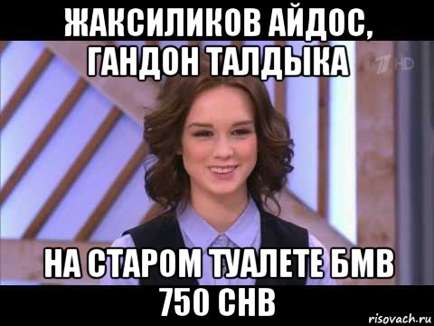 жаксиликов айдос, гандон талдыка на старом туалете бмв 750 chb, Мем Диана Шурыгина улыбается