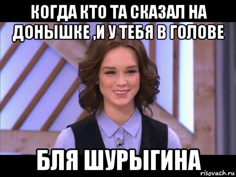 когда кто та сказал на донышке ,и у тебя в голове бля шурыгина, Мем Диана Шурыгина улыбается