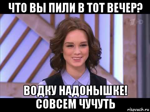 что вы пили в тот вечер? водку надонышке! совсем чучуть, Мем Диана Шурыгина улыбается