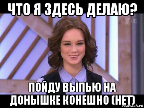 что я здесь делаю? пойду выпью на донышке конешно (нет), Мем Диана Шурыгина улыбается