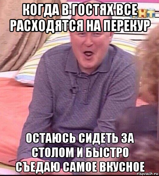 когда в гостях все расходятся на перекур остаюсь сидеть за столом и быстро съедаю самое вкусное, Мем  Должанский