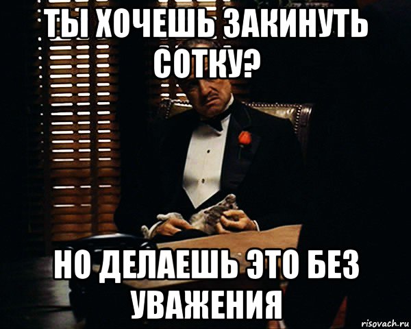 ты хочешь закинуть сотку? но делаешь это без уважения, Мем Дон Вито Корлеоне