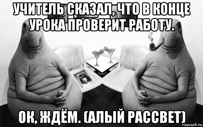 учитель сказал, что в конце урока проверит работу. ок, ждём. (алый рассвет), Мем  Два ждуна