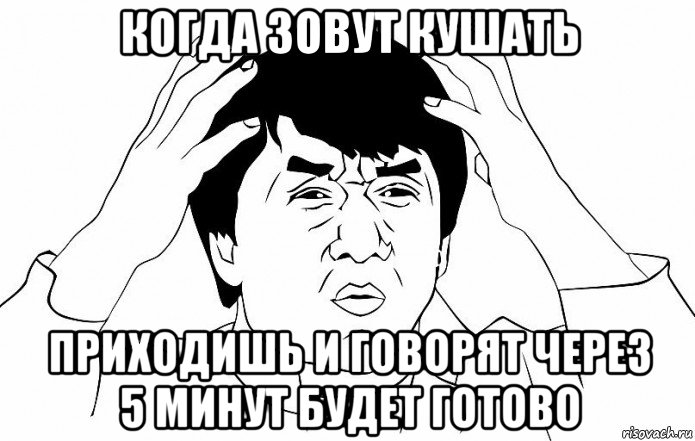 когда зовут кушать приходишь и говорят через 5 минут будет готово, Мем ДЖЕКИ ЧАН