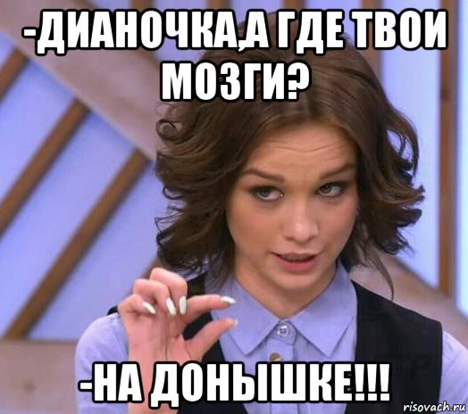 -дианочка,а где твои мозги? -на донышке!!!, Мем Шурыгина показывает на донышке