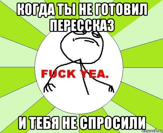 когда ты не готовил перессказ и тебя не спросили