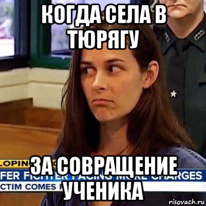 когда села в тюрягу за совращение ученика, Мем   Фихтер