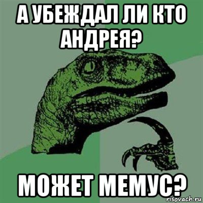 а убеждал ли кто андрея? может мемус?, Мем Филосораптор