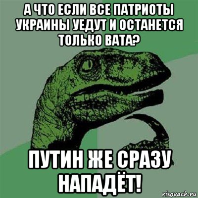 а что если все патриоты украины уедут и останется только вата? путин же сразу нападёт!, Мем Филосораптор