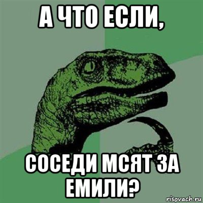 а что если, соседи мсят за емили?, Мем Филосораптор