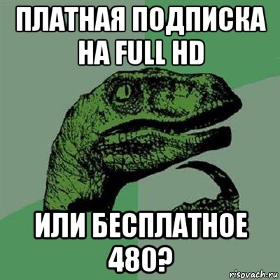 платная подписка на full hd или бесплатное 480?, Мем Филосораптор