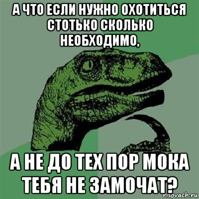 а что если нужно охотиться стотько сколько необходимо, а не до тех пор мока тебя не замочат?, Мем Филосораптор