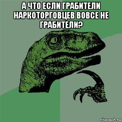 а что если грабители наркоторговцев вовсе не грабители? , Мем Филосораптор