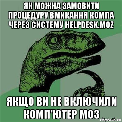 як можна замовити процедуру вмикання компа через систему helpdesk.moz якщо ви не включили комп'ютер моз, Мем Филосораптор