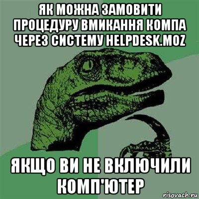 як можна замовити процедуру вмикання компа через систему helpdesk.moz якщо ви не включили комп'ютер, Мем Филосораптор