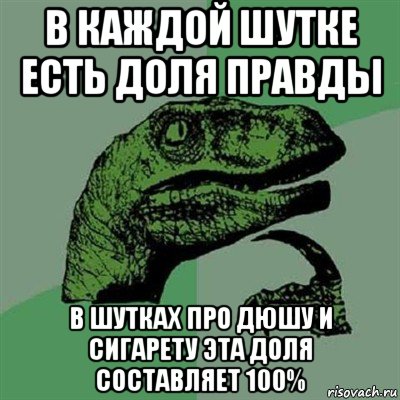 в каждой шутке есть доля правды в шутках про дюшу и сигарету эта доля составляет 100%, Мем Филосораптор