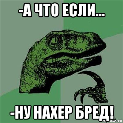 -а что если... -ну нахер бред!, Мем Филосораптор