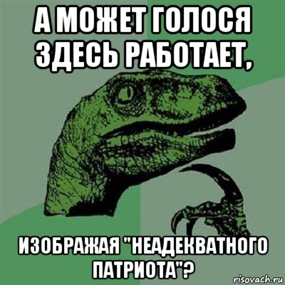 а может голося здесь работает, изображая "неадекватного патриота"?, Мем Филосораптор