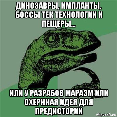 динозавры, импланты, боссы тек технологии и пещеры… или у разрабов маразм или охернная идея для предистории, Мем Филосораптор