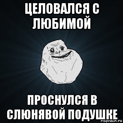 целовался с любимой проснулся в слюнявой подушке, Мем Forever Alone