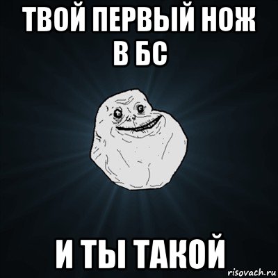 твой первый нож в бс и ты такой, Мем Forever Alone