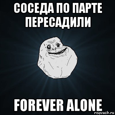 соседа по парте пересадили forever alone